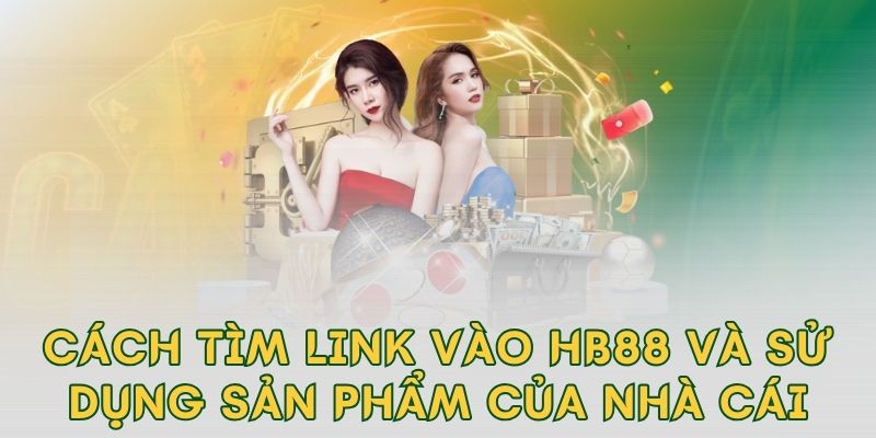 Cách tìm link vào hb88 và sử dụng sản phẩm của nhà cái