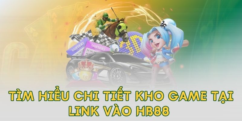 Tìm hiểu chi tiết kho game tại link vào hb88 